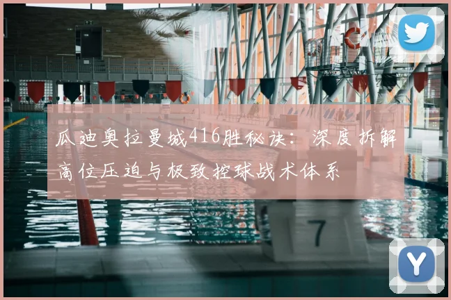 瓜迪奥拉曼城416胜秘诀：深度拆解高位压迫与极致控球战术体系