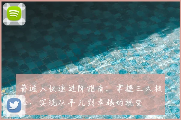 普通人快速进阶指南：掌握三大核心，实现从平凡到卓越的蜕变